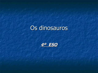 Os dinosauros

   4º ESO
 