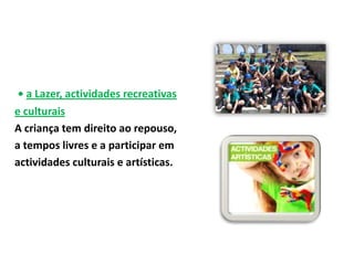 • a Lazer, actividades recreativas
e culturais
A criança tem direito ao repouso,
a tempos livres e a participar em
actividades culturais e artísticas.
 