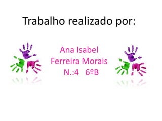 Trabalho realizado por:

       Ana Isabel
     Ferreira Morais
        N.:4 6ºB
 