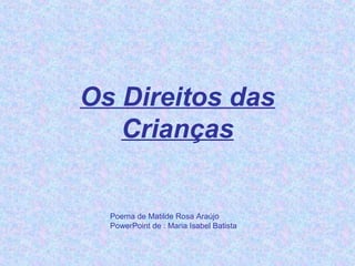 Os Direitos das
Crianças
Poema de Matilde Rosa Araújo
PowerPoint de : Maria Isabel Batista
 