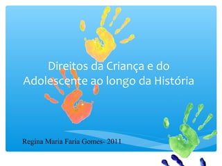 Direitos da Criança e do
Adolescente ao longo da História



Regina Maria Faria Gomes- 2011
 