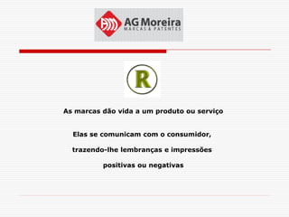 As marcas dão vida a um produto ou serviço


  Elas se comunicam com o consumidor,

  trazendo-lhe lembranças e impressões

          positivas ou negativas
 