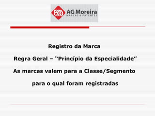 Registro da Marca

Regra Geral – “Princípio da Especialidade”

As marcas valem para a Classe/Segmento

      para o qual foram registradas
 