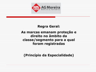 Regra Geral:
As marcas emanam proteção e
     direito no âmbito da
 classe/segmento para a qual
       foram registradas


 (Princípio da Especialidade)
 