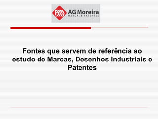 Fontes que servem de referência ao
estudo de Marcas, Desenhos Industriais e
                Patentes
 