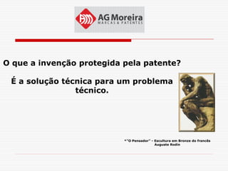 O que a invenção protegida pela patente?

 É a solução técnica para um problema
                técnico.




                           *”O Pensador” - Escultura em Bronze do francês
                                           Auguste Rodin
 