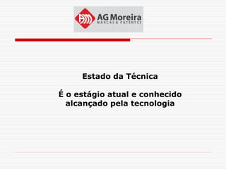 Estado da Técnica

É o estágio atual e conhecido
  alcançado pela tecnologia
 