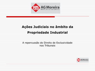 Ações Judiciais no âmbito da
    Propriedade Industrial


A repercussão do Direito de Exclusividade
             nos Tribunais
 