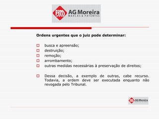 Ordens urgentes que o juiz pode determinar:

   busca e apreensão;
   destruição;
   remoção;
   arrombamento;
   outras medidas necessárias à preservação de direitos;

   Dessa decisão, a exemplo de outras, cabe recurso.
    Todavia, a ordem deve ser executada enquanto não
    revogada pelo Tribunal.
 