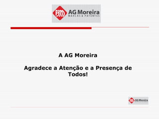 A AG Moreira

Agradece a Atenção e a Presença de
              Todos!
 