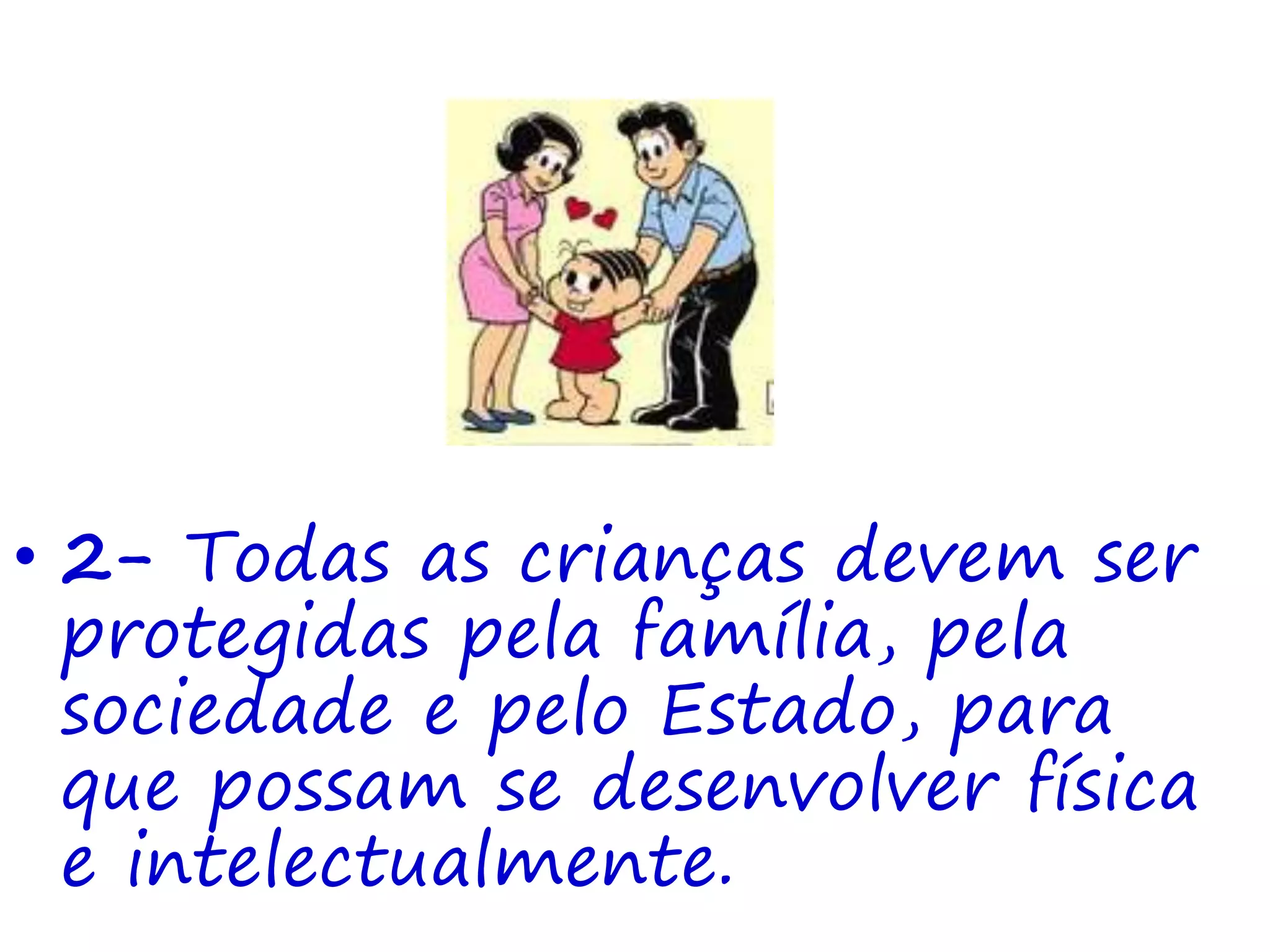 • 2- Todas as crianças devem ser
protegidas pela família, pela
sociedade e pelo Estado, para
que possam se desenvolver física
e intelectualmente.