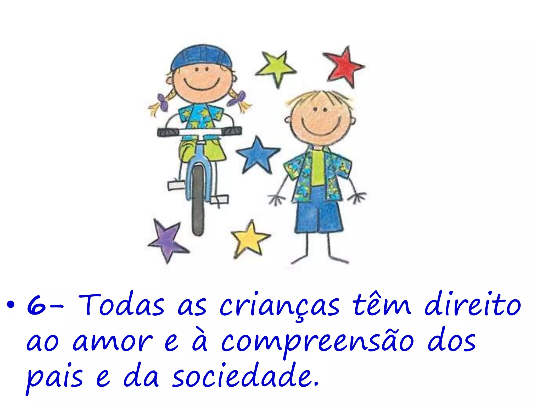 • 6- Todas as crianças têm direito
ao amor e à compreensão dos
pais e da sociedade.