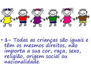 • 1- Todas as crianças são iguais e
têm os mesmos direitos, não
importa a sua cor, raça, sexo,
religião, origem social ou
nacionalidade.
 