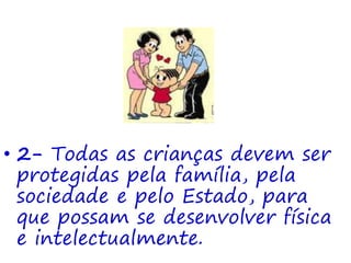 • 2- Todas as crianças devem ser
protegidas pela família, pela
sociedade e pelo Estado, para
que possam se desenvolver física
e intelectualmente.
 
