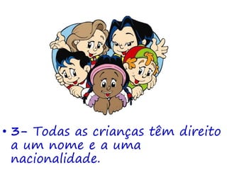 • 3- Todas as crianças têm direito
a um nome e a uma
nacionalidade.
 