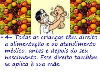 • 4- Todas as crianças têm direito
a alimentação e ao atendimento
médico, antes e depois do seu
nascimento. Esse direito também
se aplica à sua mãe.
 