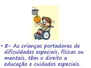 • 5- As crianças portadoras de
dificuldades especiais, físicas ou
mentais, têm o direito a
educação e cuidados especiais.
 