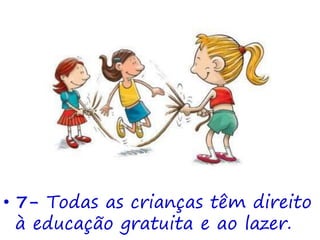 • 7- Todas as crianças têm direito
à educação gratuita e ao lazer.
 