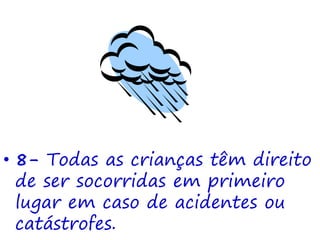• 8- Todas as crianças têm direito
de ser socorridas em primeiro
lugar em caso de acidentes ou
catástrofes.
 