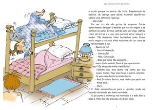 7
a raz‹o porque se sentia t‹o feliz. Empoleirada no
beliche, de cabe•a para baixo, fazendo equil’brios,
estava uma estranha rapariga.
- Ol‡ Jo‹o!
Por um triz ele n‹o gritou de surpresa. Foi-se
aproximando devagar ˆ medida que ela se erguia e se
sentava na cama. Estava vestida com um longo vestido
cheio de letras e a sua cara parecia estar sempre a
mudar. T‹o depressa tinha bochechas como ficava
muito magra e os seus olhos mudavam de cor como se
reflectissem a luz.
- Quem Žs tu?
- Sou a Conven•‹o.
- Concei•‹o?
- N‹o, Conven•‹o.
- Mas que nome t‹o esquisito...
nunca tinha ouvido. Como Ž que apareceste
aqui? ƒs amiga da minha irm‹ Guida?
- TambŽm sou, mas desta vez venho por tua
causa. Sabes, fa•o anos hoje e queria convidar-
te para uma festa na minha terra.
- Boa! Eu adoro festas, mas tenho que pedir aos
meus pais...
- Claro.
O Jo‹o encaminhou-se para a cozinha, ainda um
bocado atordoado por tanta novidade.
O pai punha a manteiga nas torradas e a m‹e dava a
papa ˆ irm‹. Ele n‹o precisou de dizer nada.
Uma Aventura na Terra dos Direitos
 