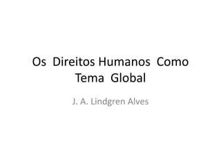 Os Direitos Humanos Como
Tema Global
J. A. Lindgren Alves
 