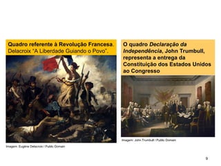 SOCIOLOGIA, 2º Ano do Ensino Médio
Direitos Humanos e Cidadania
9
Quadro referente à Revolução Francesa.
Delacroix “A Liberdade Guiando o Povo”.
O quadro Declaração da
Independência, John Trumbull,
representa a entrega da
Constituição dos Estados Unidos
ao Congresso
Imagem: Eugène Delacroix / Public Domain
Imagem: John Trumbull / Public Domain
 