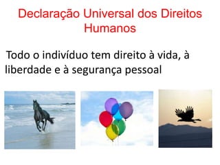 Declaração Universal dos Direitos
             Humanos

Todo o indivíduo tem direito à vida, à
liberdade e à segurança pessoal
 