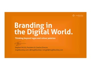 Branding in
the Digital World.
Stephen McGill, President & Creative Director
mcgillbuckley.com | @mcgillbuckley | smcgill@mcgillbuckley.com
Thinking beyond logos and colour palettes
 