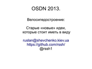 OSDN 2013.
Велосипедостроение:
Старые «новые» идеи,
которые стоит иметь в виду
ruslan@shevchenko.kiev.ua
https://github.com/rssh/
@rssh1
 