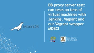 DB proxy server test:
run tests on tens of
virtual machines with
Jenkins, Vagrant and
our Vagrant wrapper
MDBCI
Open Source
and Linux Lab
OSLL
 