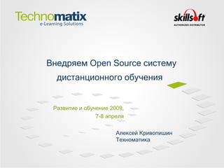 Развитие и обучение 2009, 7-8 апреля Внедряем  Open   Source  систему дистанционного обучения   Алексей Кривопишин Техноматика 