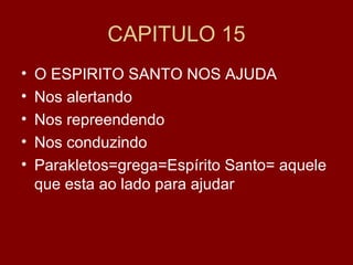 CAPITULO 15
• O ESPIRITO SANTO NOS AJUDA
• Nos alertando
• Nos repreendendo
• Nos conduzindo
• Parakletos=grega=Espírito Santo= aquele
que esta ao lado para ajudar
 