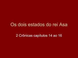 Os dois estados do rei Asa
2 Crônicas capítulos 14 ao 16
 