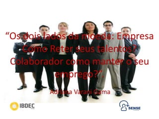 “Os dois lados da moeda: Empresa
Como Reter seus talentos?
Colaborador como manter o seu
emprego?”.
Adriana Varani Gama
 