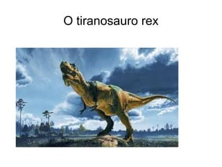 O tiranosauro rex
 