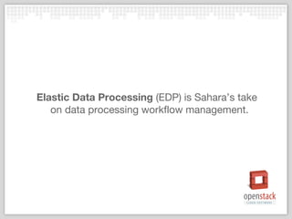 Elastic Data Processing (EDP) is Sahara’s take 
on data processing workflow management. 
 