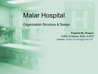 Malar Hospital Organization Structure & Design Prepared By: Group 5 DoMS, IIT Madras, Batch of 2010 Cotnact:  [email_address]   