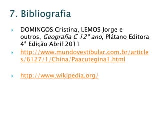    DOMINGOS Cristina, LEMOS Jorge e
    outros, Geografia C 12º ano, Plátano Editora
    4ª Edição Abril 2011
   http://www.mundovestibular.com.br/article
    s/6127/1/China/Paacutegina1.html

   http://www.wikipedia.org/
 