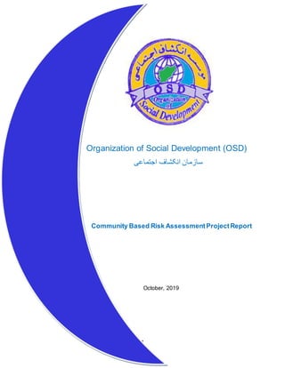 1
Organization of Social Development (OSD)
‫اجتماعی‬ ‫انکشاف‬ ‫سازمان‬
Community Based Risk AssessmentProjectReport
October, 2019
 