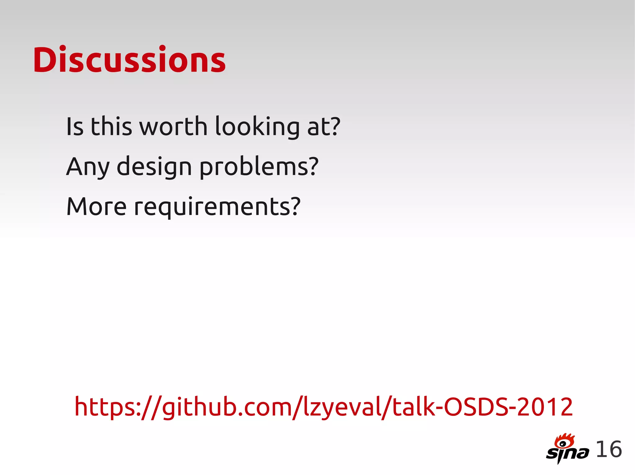 Discussions
 Is this worth looking at?
 Any design problems?
 More requirements?




  https://github.com/lzyeval/talk-OSDS-2012
                                              16
 