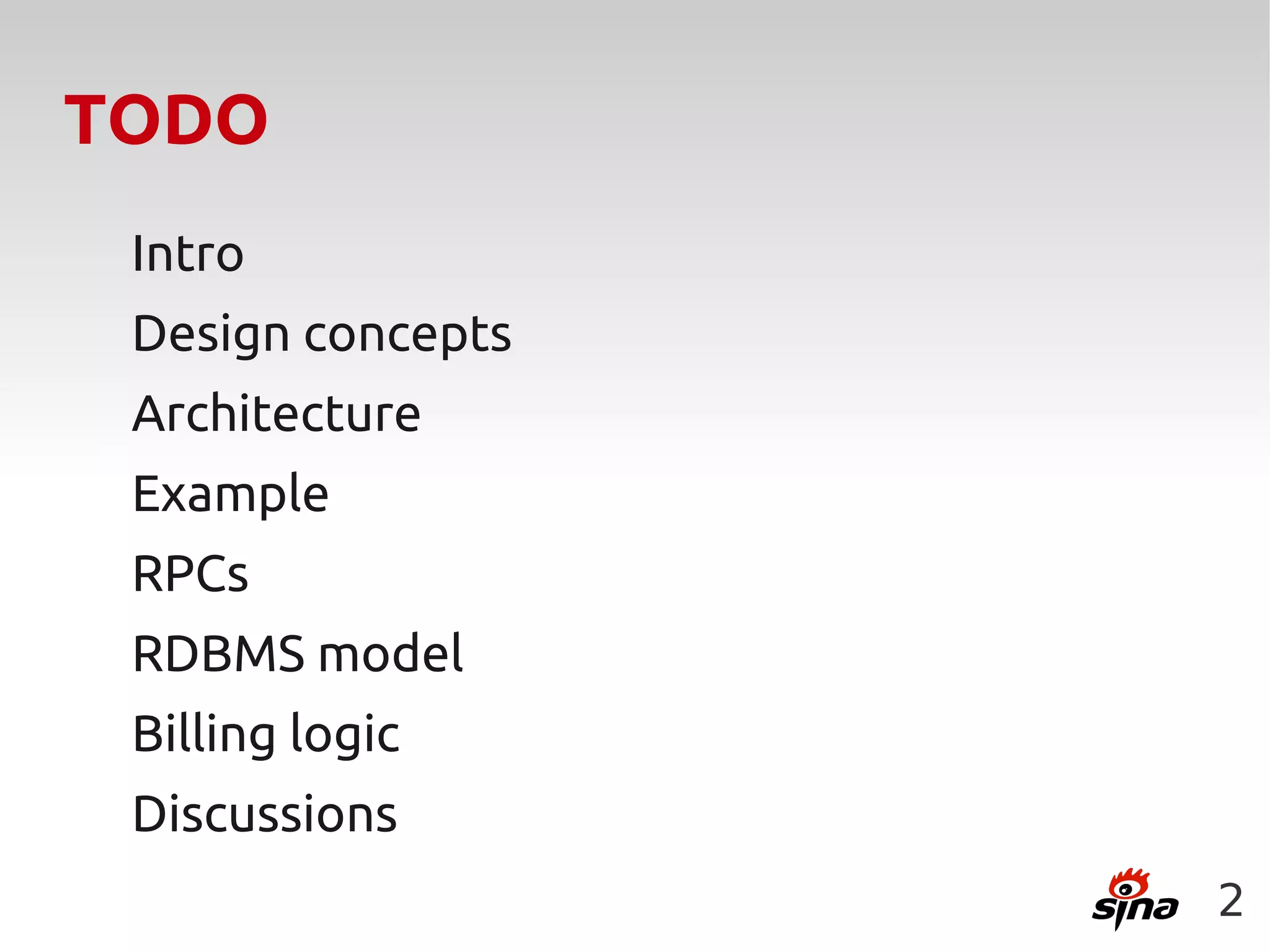 TODO
 Intro
 Design concepts
 Architecture
 Example
 RPCs
 RDBMS model
 Billing logic
 Discussions
                   2
 