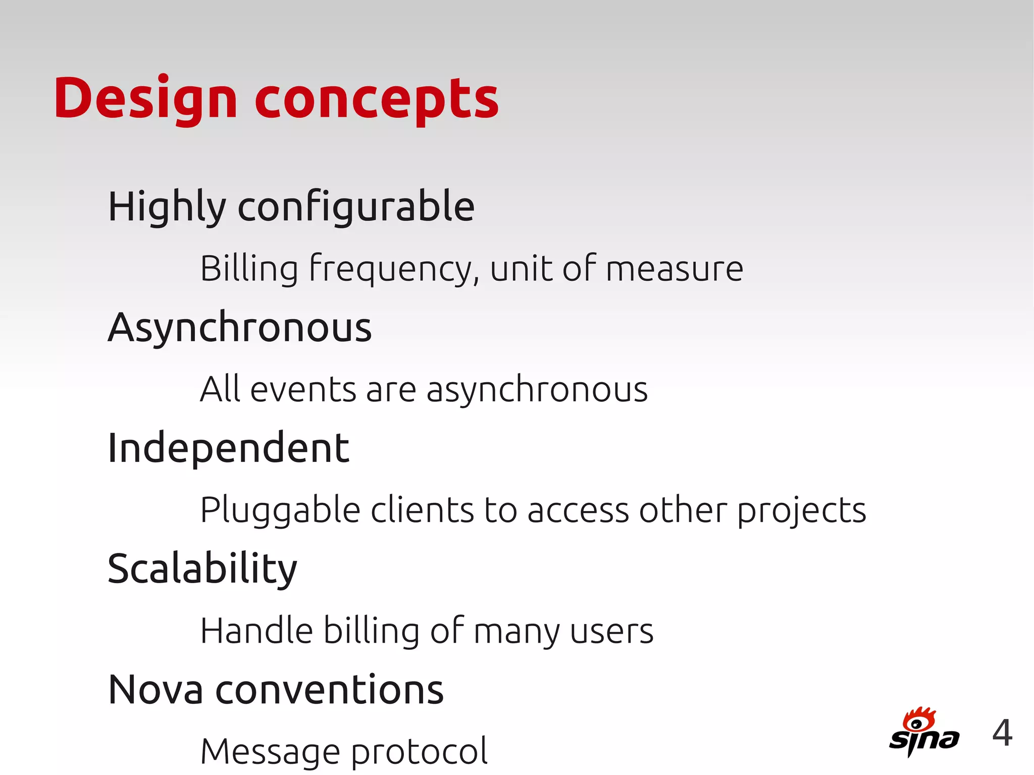 Design concepts
 Highly configurable
      Billing frequency, unit of measure
 Asynchronous
      All events are asynchronous
 Independent
      Pluggable clients to access other projects
 Scalability
      Handle billing of many users
 Nova conventions
      Message protocol                             4
 