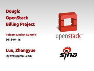 Dough:
OpenStack
Billing Project

Folsom Design Summit
2012-04-16


Luo, Zhongyue
lzyeval@gmail.com
 