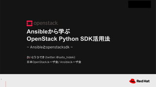 CONFIDENTIAL
と
Ansibleから学ぶ
OpenStack Python SDK活用法
さいとう ひでき
日本 ユーザ会 ユーザ会
 