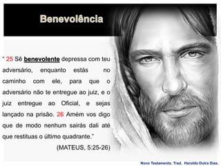 Novo Testamento. Trad. Haroldo Dutra Dias.
“ 25 Sê benevolente depressa com teu
adversário, enquanto estás no
caminho com ele, para que o
adversário não te entregue ao juiz, e o
juiz entregue ao Oficial, e sejas
lançado na prisão. 26 Amém vos digo
que de modo nenhum sairás dali até
que restituas o último quadrante.”
(MATEUS, 5:25-26)
 