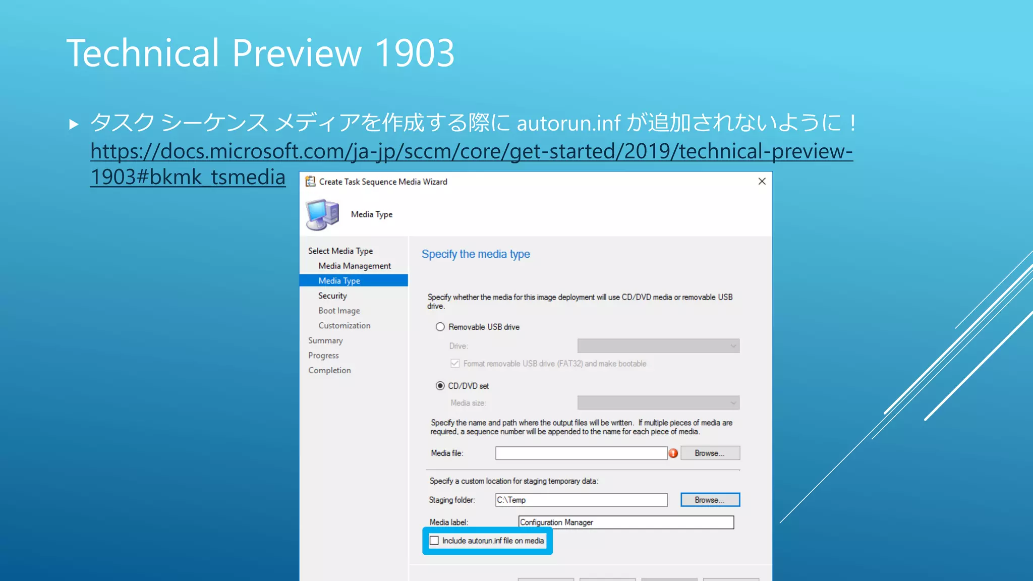 Technical Preview 1903
 タスク シーケンス メディアを作成する際に autorun.inf が追加されないように！
https://docs.microsoft.com/ja-jp/sccm/core/get-started/2019/technical-preview-
1903#bkmk_tsmedia
 