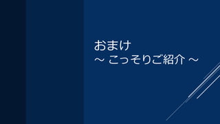 おまけ
～ こっそりご紹介 ～
 
