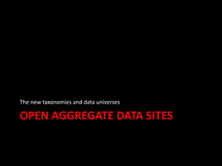 OPEN AGGREGATE DATA SITES
The new taxonomies and data universes
 
