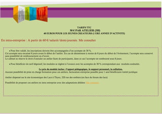 TARIFS TTC
                                                                       50 € PAR ATELIER (3H)
                                           40 EUROS POUR LES JEUNES CREATEURS (1 ERE ANNEE D’ACTIVITE)


En intra-entreprise : A partir de 60 €/salarié/demi-journée. Me consulter


       ★ Pour être validé, les inscriptions doivent être accompagnées d’un acompte de 30 %.
   Cet acompte sera encaissé 8 jours avant le début de l’atelier. En cas de désistement à moins de 8 jours du début de l’événement, l’acompte sera conservé
   sans possibilité de remboursement ou d’avoir.
   Le cabinet se réserve le droit d’annuler un atelier faute de participants, dans ce cas l’acompte est remboursé sous 8 jours.

       ★ Pour bénéficier du tarif dégressif, les modules se règlent à l’avance avec les acomptes de 30 % correspondant aux modules souhaités.

                                      Le prix du module inclus : l’apport pédagogique, le support personnel, la collation.
   Aucune possibilité de prise en charge formation pour ces ateliers, facturation entreprise possible pour 1 seul bénéficiaire/entité juridique.

   Atelier dispensé sur le site économique des Lacs à Thyez, 320 rue des sorbiers (en face du forum des lacs)

   Possibilité de proposer ces ateliers en intra entreprise avec des adaptations dédiées: Me contacter
 