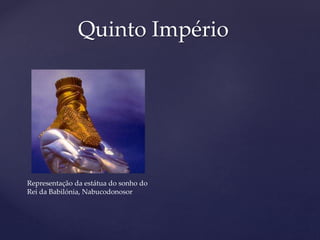 Quinto Império
Representação da estátua do sonho do
Rei da Babilónia, Nabucodonosor
 